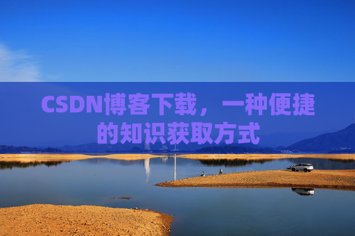 CSDN博客下载，一种便捷的知识获取方式